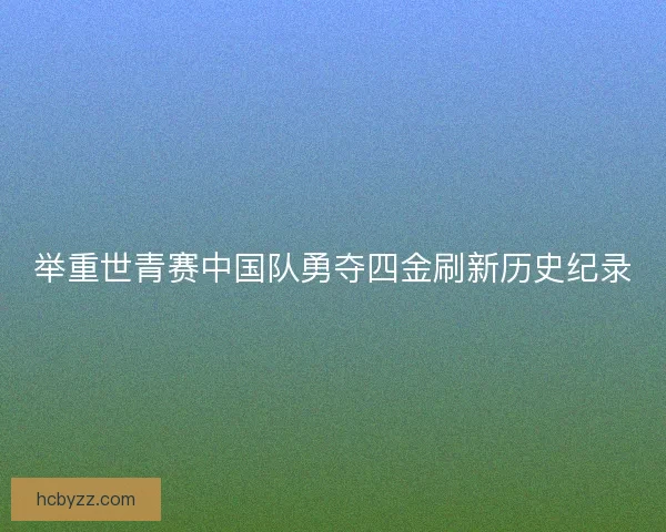 举重世青赛中国队勇夺四金刷新历史纪录