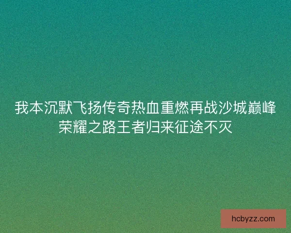 我本沉默飞扬传奇热血重燃再战沙城巅峰荣耀之路王者归来征途不灭