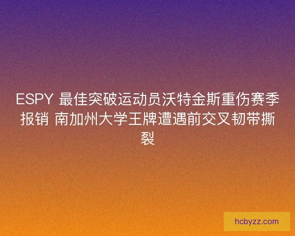 ESPY 最佳突破运动员沃特金斯重伤赛季报销 南加州大学王牌遭遇前交叉韧带撕裂