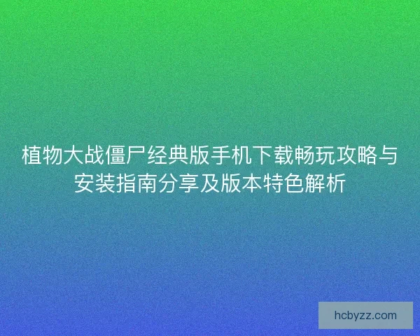 植物大战僵尸经典版手机下载畅玩攻略与安装指南分享及版本特色解析